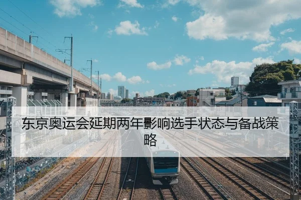 东京奥运会延期两年影响选手状态与备战策略