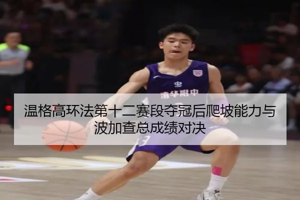 温格高环法第十二赛段夺冠后爬坡能力与波加查总成绩对决
